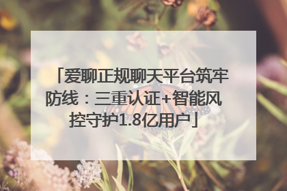 爱聊正规聊天平台筑牢防线：三重认证+智能风控守护1.8亿用户