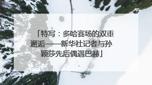 特写：多哈赛场的双重邂逅——新华社记者与孙颖莎先后偶遇巴赫