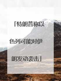 特朗普称以色列可能对伊朗发动袭击