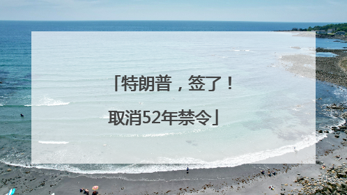 特朗普，签了！取消52年禁令