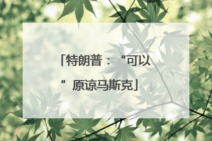 特朗普：“可以”原谅马斯克