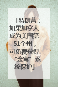 特朗普：如果加拿大成为美国第51个州，可免费获得“金穹”系统保护