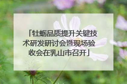 牡蛎品质提升关键技术研发研讨会暨现场验收会在乳山市召开