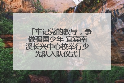 牢记党的教导，争做强国少年 宜宾南溪长兴中心校举行少先队入队仪式