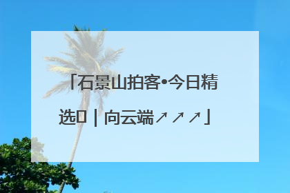 石景山拍客•今日精选⑳｜向云端↗↗↗