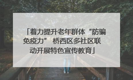 着力提升老年群体“防骗免疫力” 桥西区多社区联动开展特色宣传教育