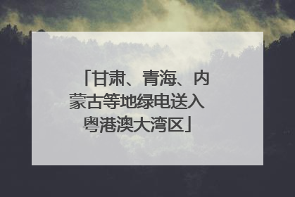 甘肃、青海、内蒙古等地绿电送入粤港澳大湾区