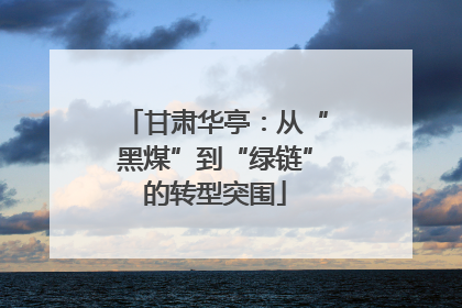 甘肃华亭：从“黑煤”到“绿链”的转型突围