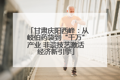 甘肃庆阳西峰：从岐伯药袋到“千万”产业 非遗技艺激活经济新引擎
