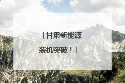 甘肃新能源装机突破！