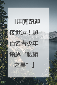 用奔跑迎接世运！超百名青少年角逐“腰旗之星”