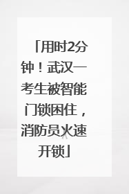 用时2分钟！武汉一考生被智能门锁困住，消防员火速开锁