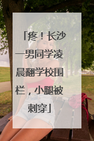 疼！长沙一男同学凌晨翻学校围栏，小腿被刺穿