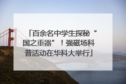 百余名中学生探秘“国之重器”！强磁场科普活动在华科大举行