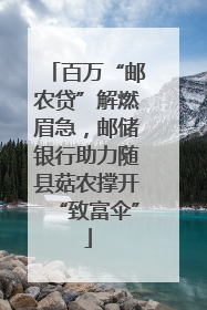 百万“邮农贷”解燃眉急，邮储银行助力随县菇农撑开“致富伞”