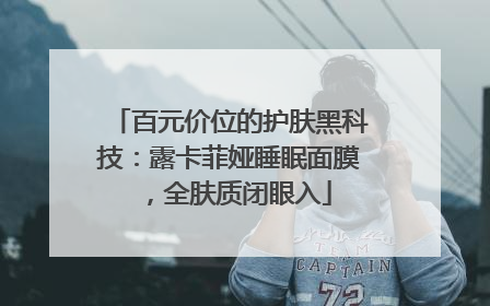 百元价位的护肤黑科技：露卡菲娅睡眠面膜，全肤质闭眼入