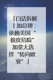 白话拆解丨加总理：依赖美国“极度危险” 加拿大选择“转向欧亚”