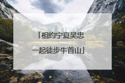 相约宁夏吴忠 一起徒步牛首山