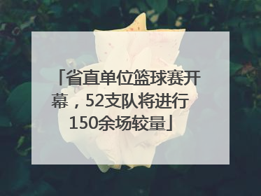 省直单位篮球赛开幕，52支队将进行150余场较量