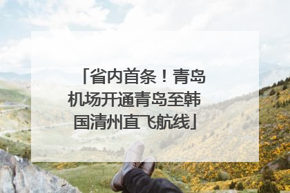省内首条！青岛机场开通青岛至韩国清州直飞航线
