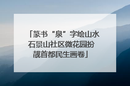 篆书“泉”字绘山水 石景山社区微花园扮靓首都民生画卷