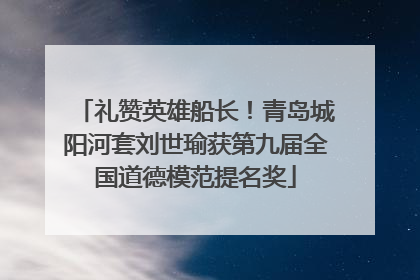 礼赞英雄船长！青岛城阳河套刘世瑜获第九届全国道德模范提名奖