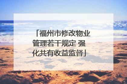 福州市修改物业管理若干规定 强化共有收益监督