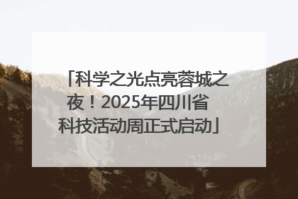 科学之光点亮蓉城之夜！2025年四川省科技活动周正式启动