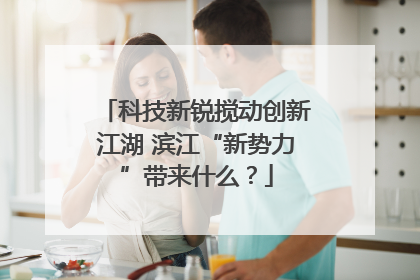 科技新锐搅动创新江湖 滨江“新势力”带来什么？