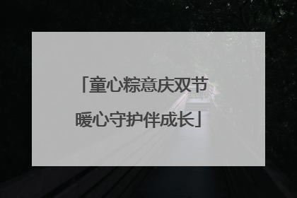 童心粽意庆双节 暖心守护伴成长
