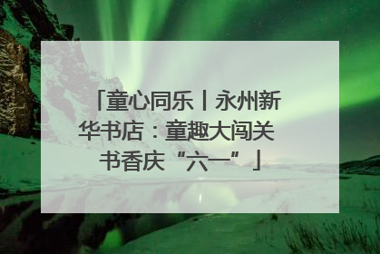 童心同乐丨永州新华书店：童趣大闯关 书香庆“六一”