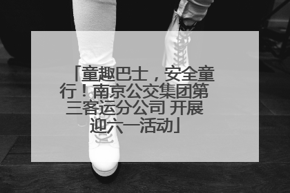 童趣巴士，安全童行！南京公交集团第三客运分公司 开展迎六一活动