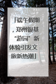 端午假期，郑州银基“游园”新体验引发文旅新热潮