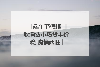 端午节假期 十堰消费市场货丰价稳 购销两旺
