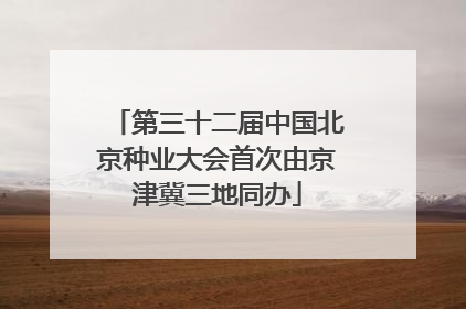 第三十二届中国北京种业大会首次由京津冀三地同办