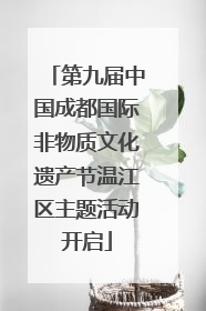 第九届中国成都国际非物质文化遗产节温江区主题活动开启
