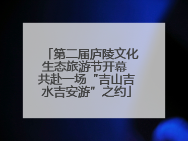 第二届庐陵文化生态旅游节开幕 共赴一场“吉山吉水吉安游”之约