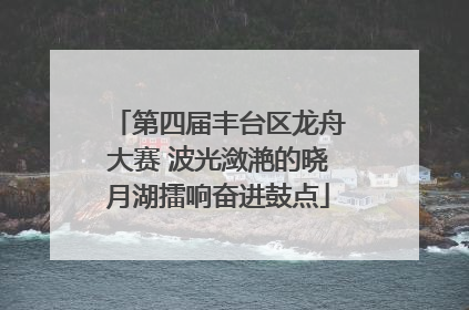 第四届丰台区龙舟大赛 波光潋滟的晓月湖擂响奋进鼓点