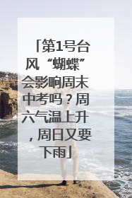 第1号台风“蝴蝶”会影响周末中考吗？周六气温上升，周日又要下雨