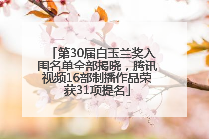 第30届白玉兰奖入围名单全部揭晓，腾讯视频16部制播作品荣获31项提名