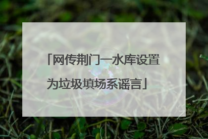 网传荆门一水库设置为垃圾填场系谣言