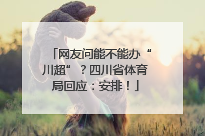 网友问能不能办“川超”？四川省体育局回应：安排！