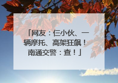 网友：仨小伙、一辆摩托、高架狂飙！南通交警：查！
