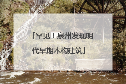 罕见！泉州发现明代早期木构建筑