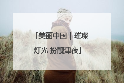 美丽中国｜璀璨灯光 扮靓津夜