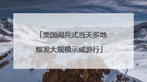 美国阅兵式当天多地爆发大规模示威游行