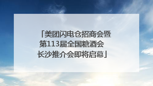 美团闪电仓招商会暨第113届全国糖酒会长沙推介会即将启幕