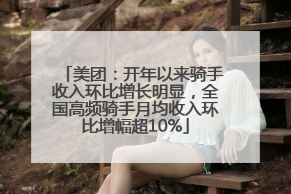 美团：开年以来骑手收入环比增长明显，全国高频骑手月均收入环比增幅超10%