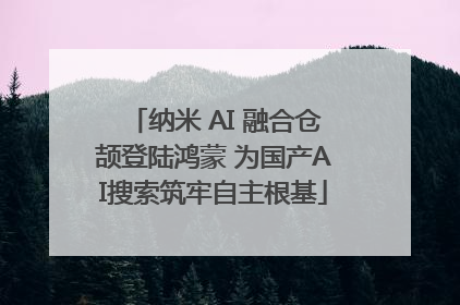 纳米 AI 融合仓颉登陆鸿蒙 为国产AI搜索筑牢自主根基