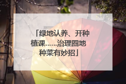绿地认养、开种植课……治理圈地种菜有妙招